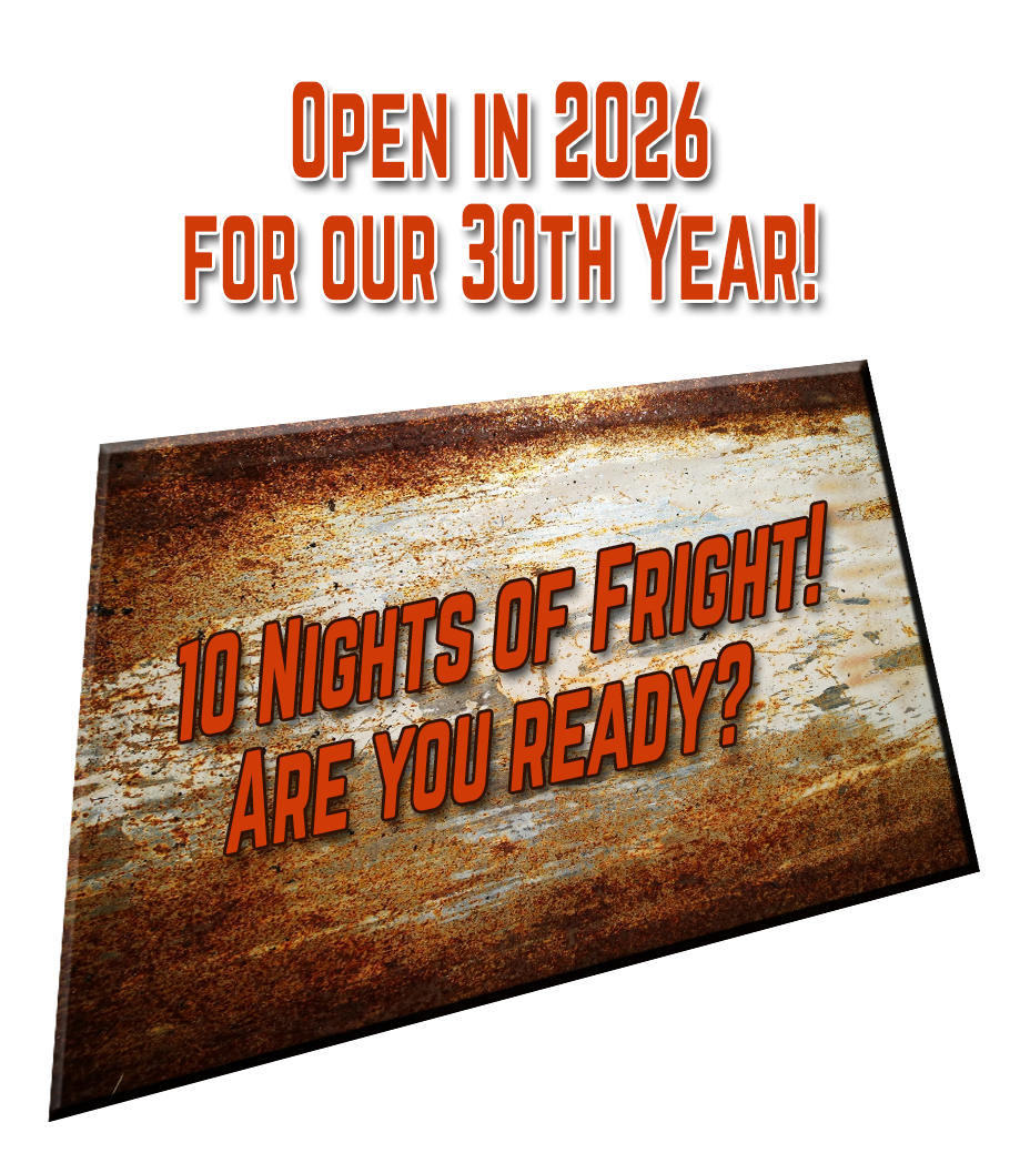 Open in 2026 for our 30th Year! 10 Nights of Fright! Are you ready?